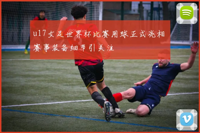 u17女足世界杯比赛用球正式亮相 赛事装备细节引关注