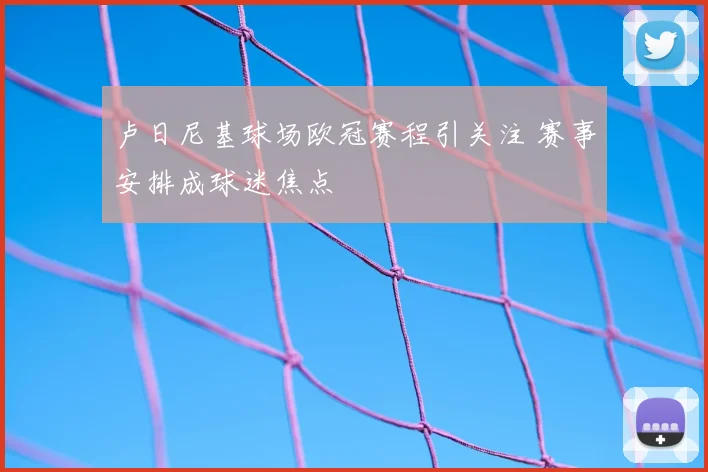 卢日尼基球场欧冠赛程引关注 赛事安排成球迷焦点