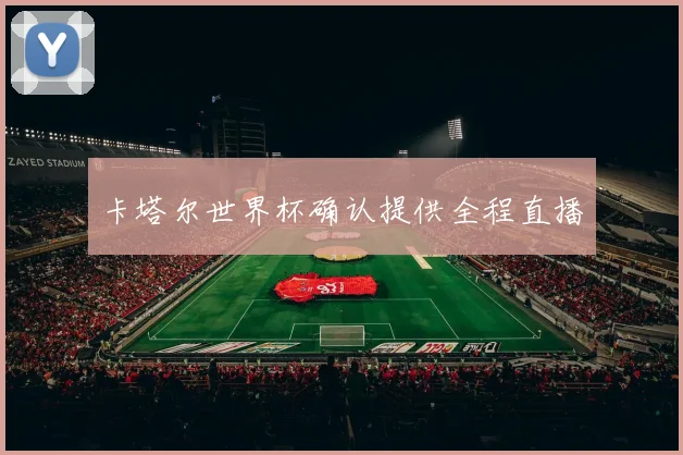 卡塔尔世界杯确认提供全程直播