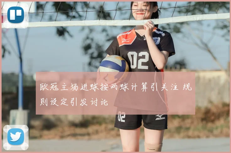 欧冠主场进球按两球计算引关注 规则设定引发讨论