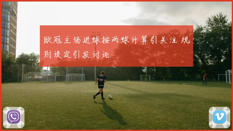 欧冠主场进球按两球计算引关注 规则设定引发讨论