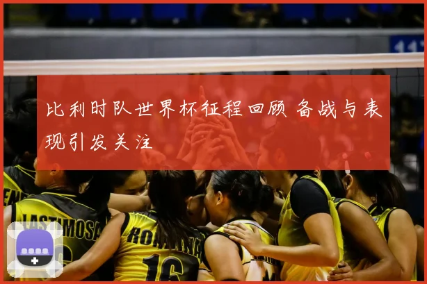 比利时队世界杯征程回顾 备战与表现引发关注