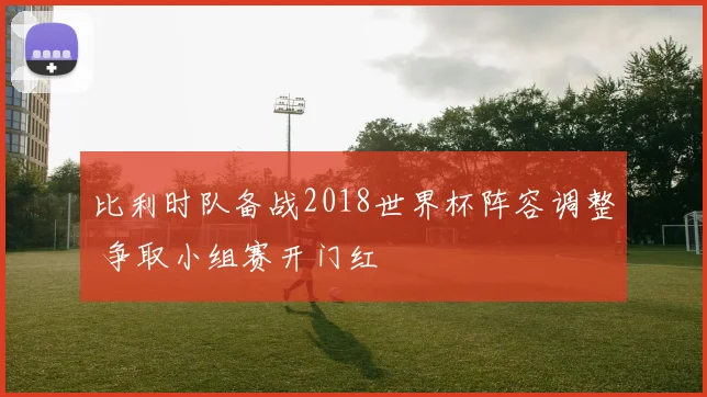 比利时队备战2018世界杯阵容调整 争取小组赛开门红