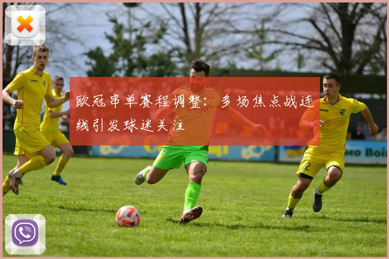 欧冠串单赛程调整:多场焦点战连线引发球迷关注