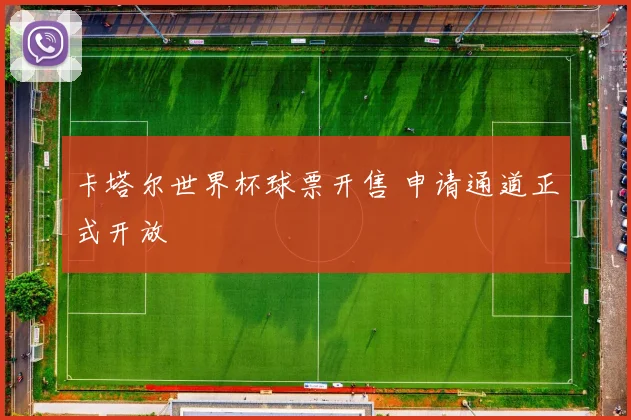 卡塔尔世界杯球票开售 申请通道正式开放