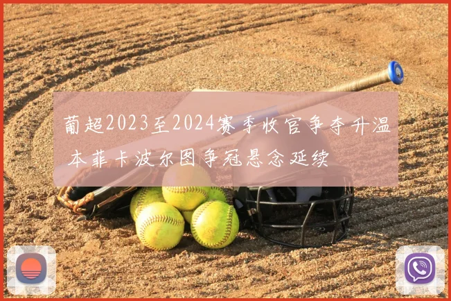 葡超2023至2024赛季收官争夺升温 本菲卡波尔图争冠悬念延续