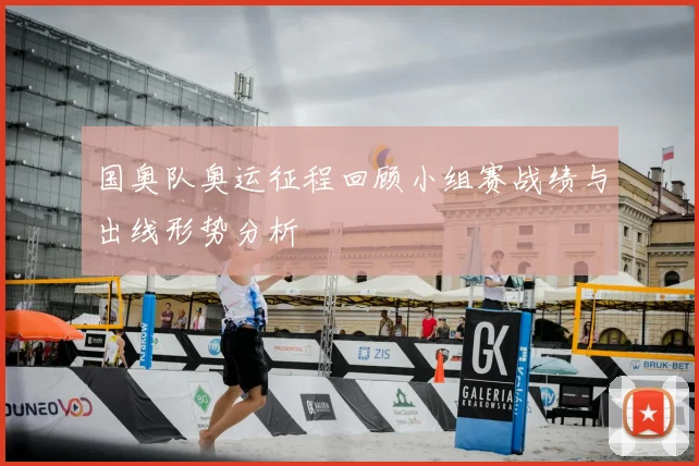 国奥队奥运征程回顾小组赛战绩与出线形势分析