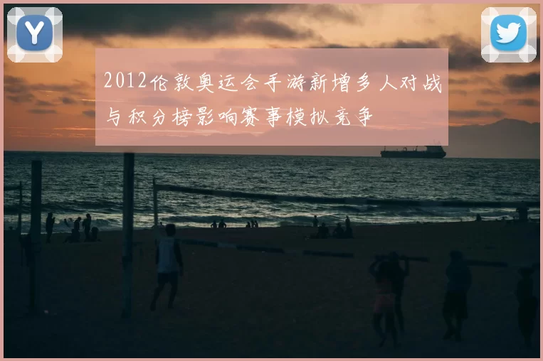 2012伦敦奥运会手游新增多人对战与积分榜影响赛事模拟竞争