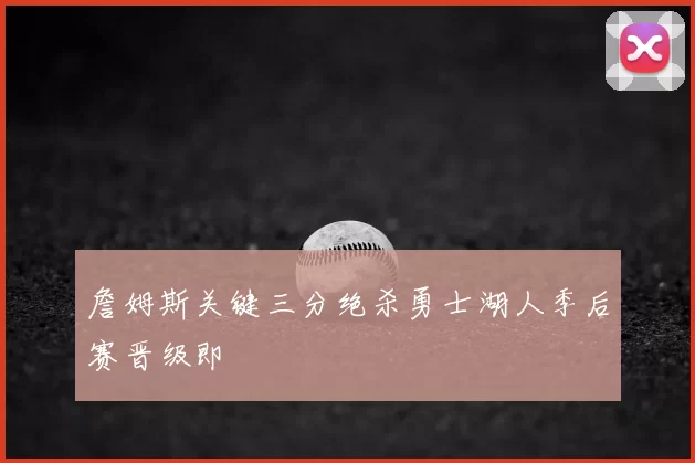 詹姆斯关键三分绝杀勇士湖人季后赛晋级即