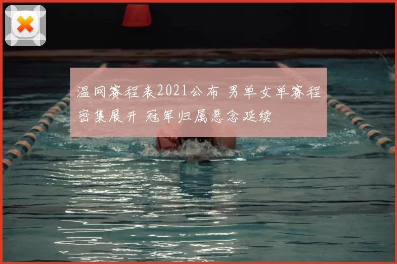 温网赛程表2021公布 男单女单赛程密集展开 冠军归属悬念延续