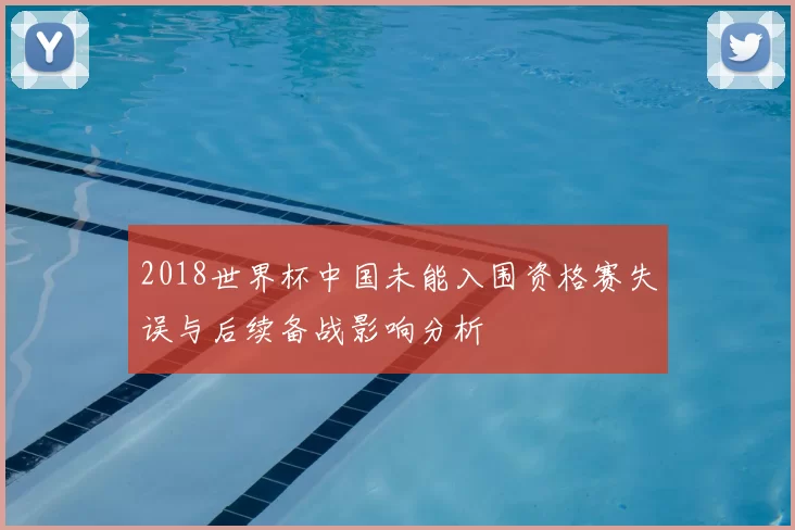2018世界杯中国未能入围资格赛失误与后续备战影响分析