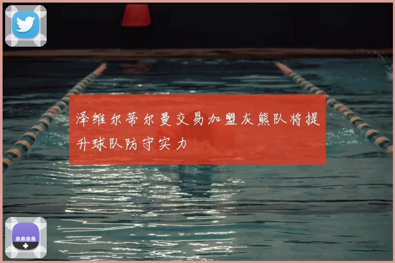 泽维尔蒂尔曼交易加盟灰熊队将提升球队防守实力