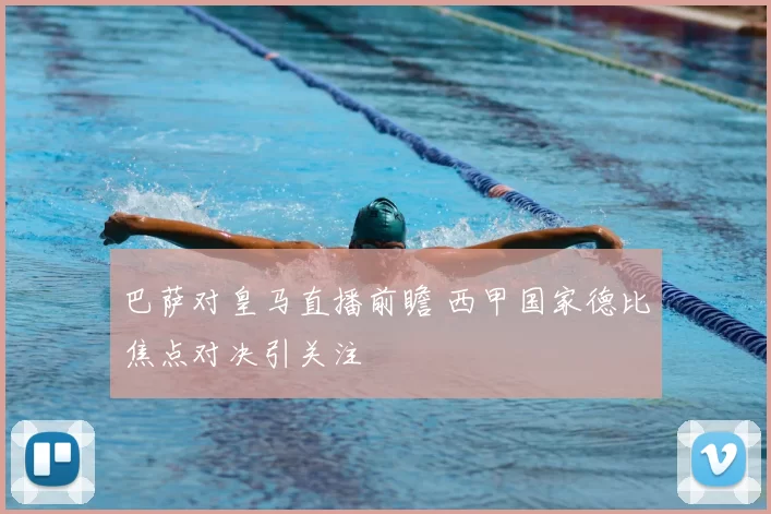 巴萨对皇马直播前瞻 西甲国家德比焦点对决引关注