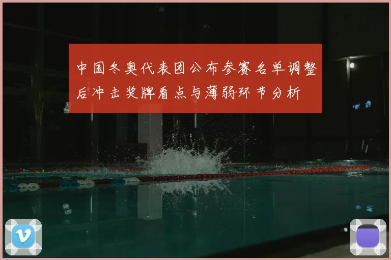 中国冬奥代表团公布参赛名单调整后冲击奖牌看点与薄弱环节分析