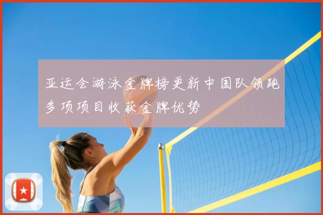 亚运会游泳金牌榜更新中国队领跑多项项目收获金牌优势
