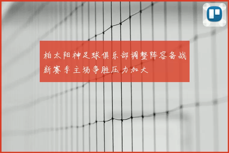 柏太阳神足球俱乐部调整阵容备战新赛季主场争胜压力加大