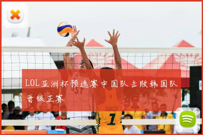 LOL亚洲杯预选赛中国队击败韩国队晋级正赛