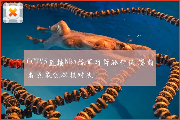 CCTV5直播NBA绿军对阵独行侠 赛前看点聚焦双核对决