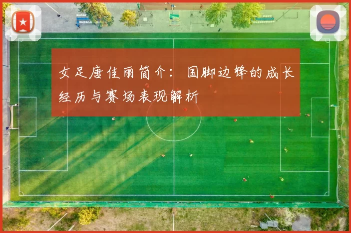 女足唐佳丽简介：国脚边锋的成长经历与赛场表现解析