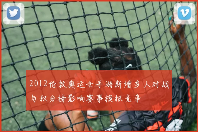 2012伦敦奥运会手游新增多人对战与积分榜影响赛事模拟竞争