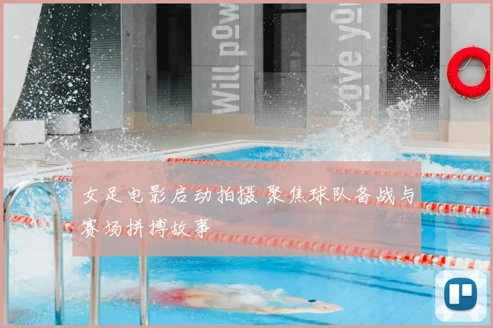 女足电影启动拍摄 聚焦球队备战与赛场拼搏故事