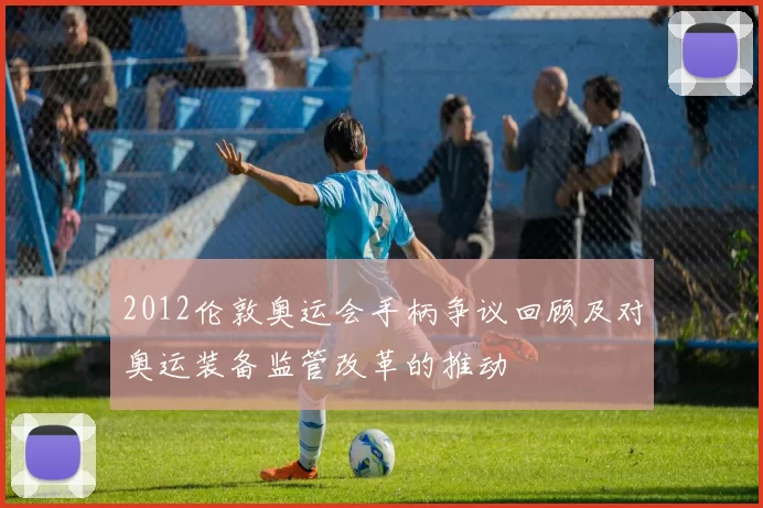 2012伦敦奥运会手柄争议回顾及对奥运装备监管改革的推动