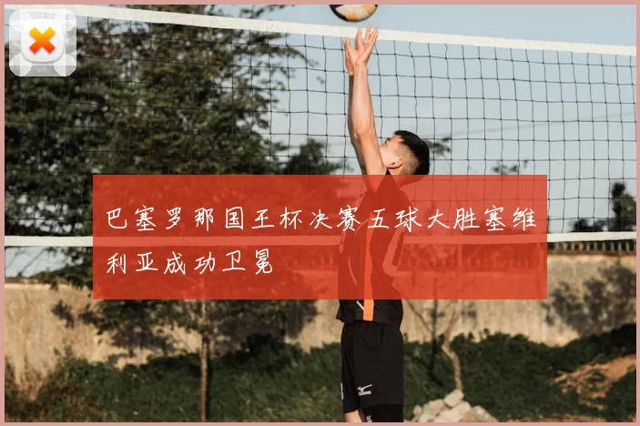 巴塞罗那国王杯决赛五球大胜塞维利亚成功卫冕