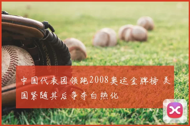 中国代表团领跑2008奥运金牌榜 美国紧随其后争夺白热化
