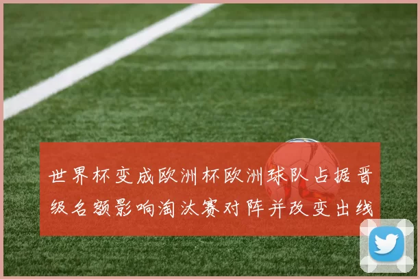世界杯变成欧洲杯欧洲球队占据晋级名额影响淘汰赛对阵并改变出线形势