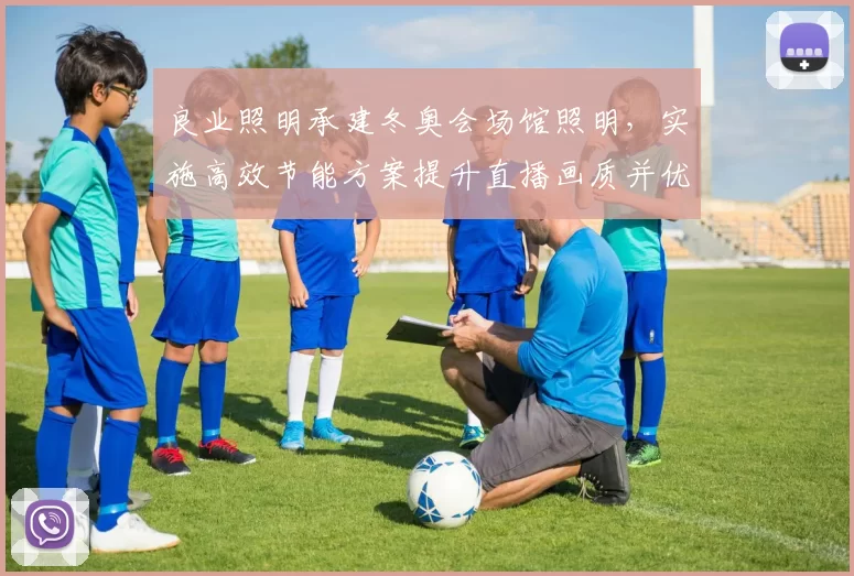 良业照明承建冬奥会场馆照明，实施高效节能方案提升直播画质并优化运维