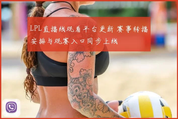 LPL直播线观看平台更新 赛事转播安排与观赛入口同步上线