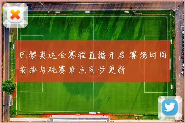 巴黎奥运会赛程直播开启 赛场时间安排与观赛看点同步更新