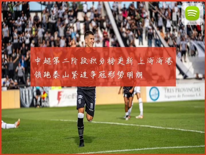 中超第二阶段积分榜更新 上海海港领跑泰山紧追争冠形势明朗