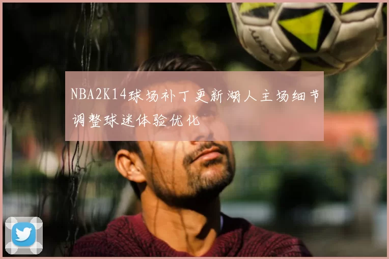 NBA2K14球场补丁更新湖人主场细节调整球迷体验优化