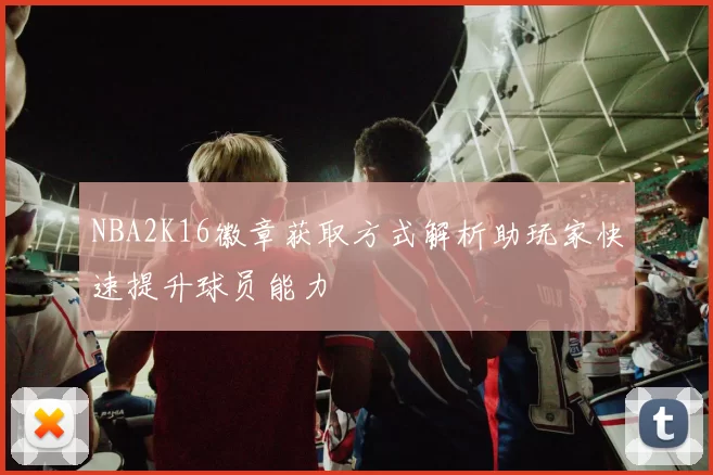 NBA2K16徽章获取方式解析助玩家快速提升球员能力