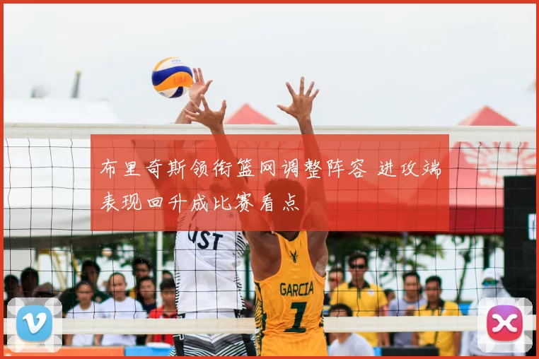 布里奇斯领衔篮网调整阵容 进攻端表现回升成比赛看点