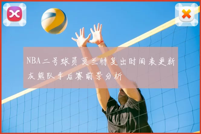 NBA二号球员莫兰特复出时间表更新灰熊队季后赛前景分析