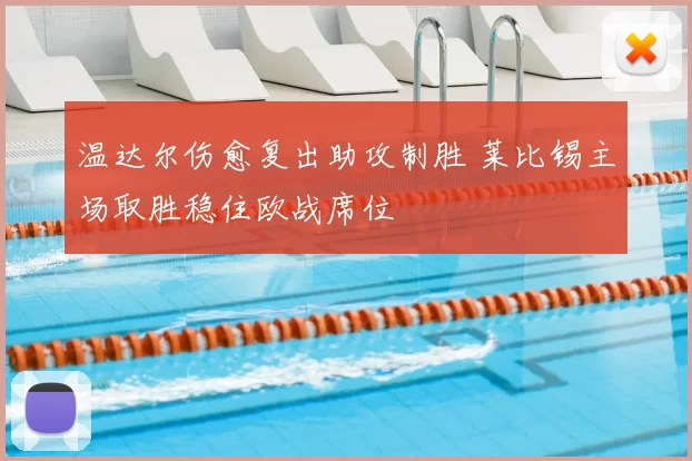 温达尔伤愈复出助攻制胜 莱比锡主场取胜稳住欧战席位