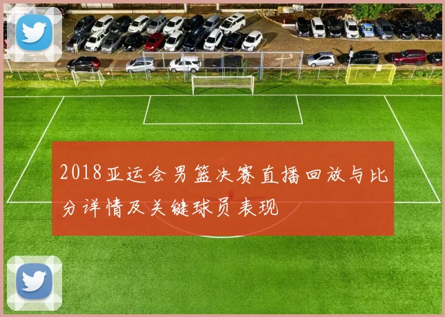 2018亚运会男篮决赛直播回放与比分详情及关键球员表现