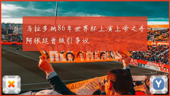马拉多纳86年世界杯上演上帝之手阿根廷晋级引争议