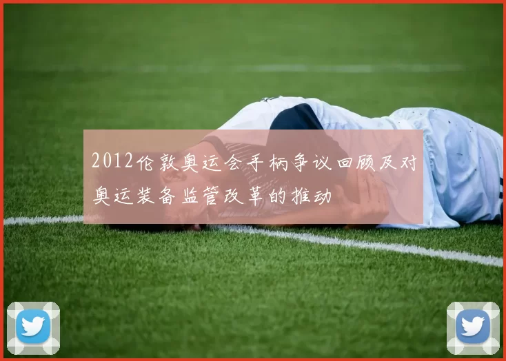 2012伦敦奥运会手柄争议回顾及对奥运装备监管改革的推动