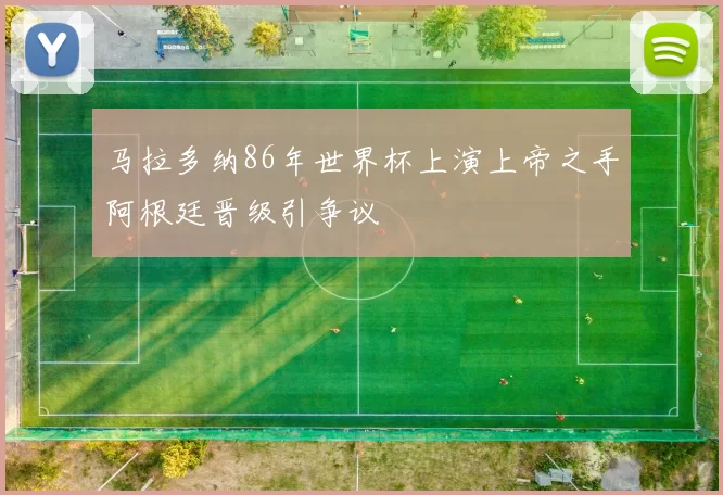 马拉多纳86年世界杯上演上帝之手阿根廷晋级引争议