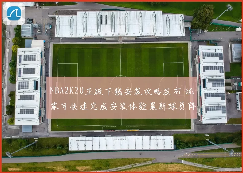 NBA2K20正版下载安装攻略发布 玩家可快速完成安装体验最新球员阵容