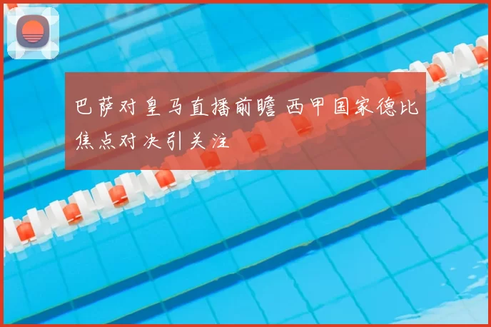 巴萨对皇马直播前瞻 西甲国家德比焦点对决引关注