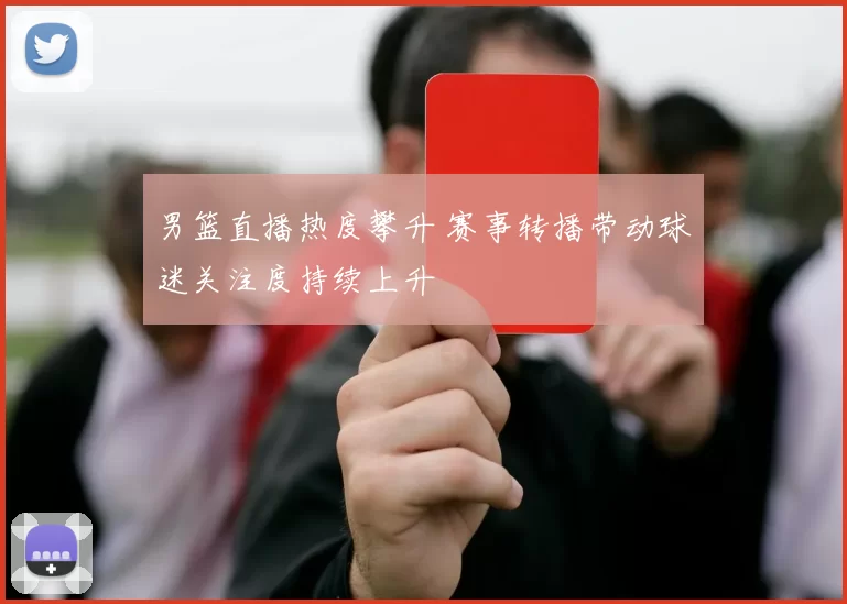 男篮直播热度攀升 赛事转播带动球迷关注度持续上升