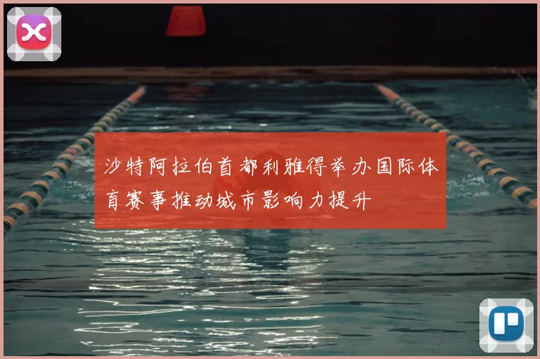 沙特阿拉伯首都利雅得举办国际体育赛事推动城市影响力提升
