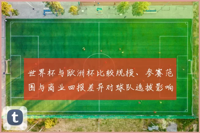世界杯与欧洲杯比较规模、参赛范围与商业回报差异对球队选拔影响
