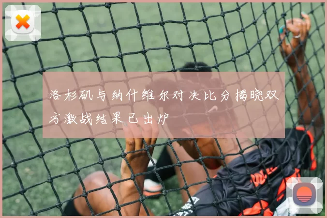 洛杉矶与纳什维尔对决比分揭晓双方激战结果已出炉