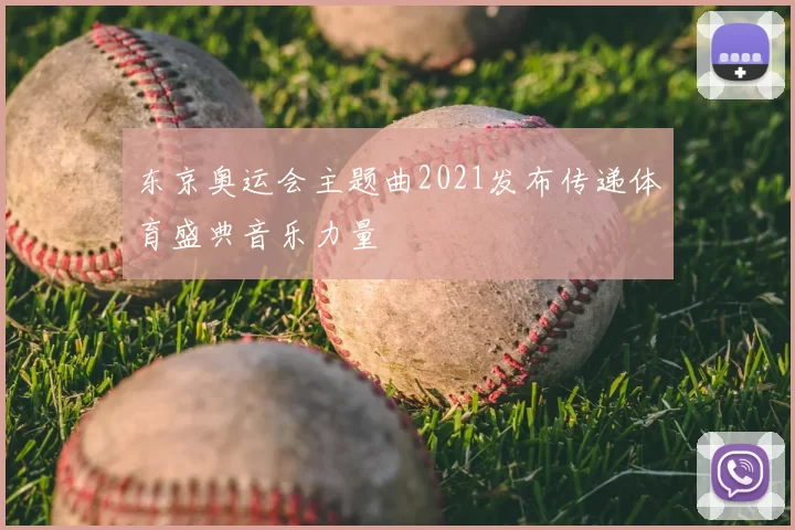东京奥运会主题曲2021发布传递体育盛典音乐力量