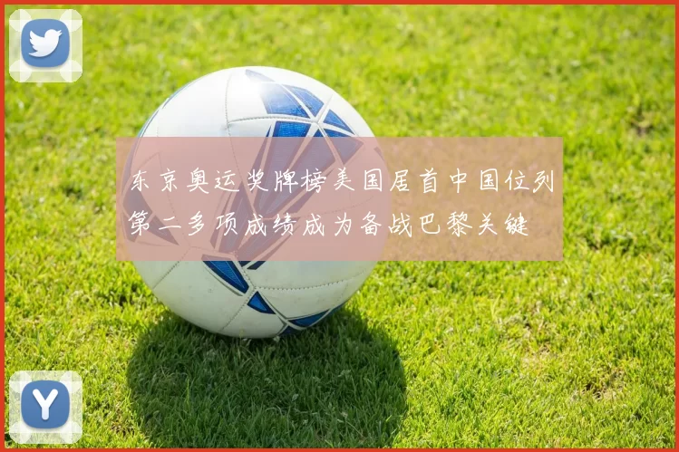 东京奥运奖牌榜美国居首中国位列第二多项成绩成为备战巴黎关键